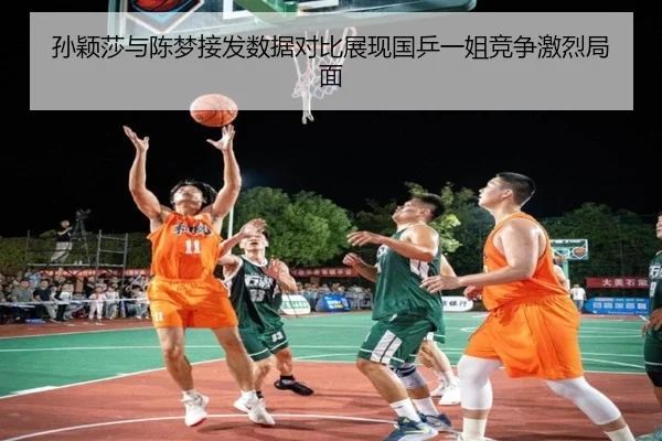 孙颖莎与陈梦接发数据对比展现国乒一姐竞争激烈局面