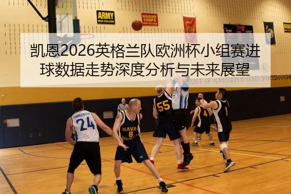 凯恩2026英格兰队欧洲杯小组赛进球数据走势深度分析与未来展望