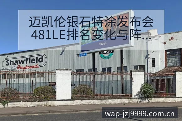 迈凯伦银石特涂发布会481LE排名变化与阵容影响深度解析 - 金年会